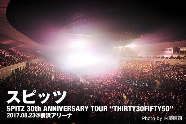 SPITZ 30th ANNIVERSARY TOUR “THIRTY30FIFTY50”』8/23 横浜アリーナ